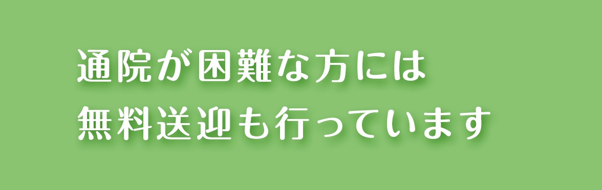 通院が困難な方には無料送迎も行っています